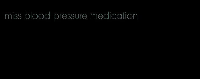 miss blood pressure medication