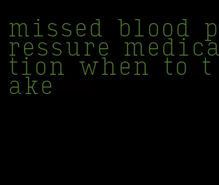 missed blood pressure medication when to take