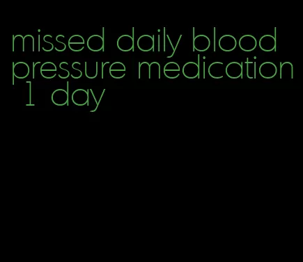 missed daily blood pressure medication 1 day