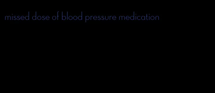 missed dose of blood pressure medication