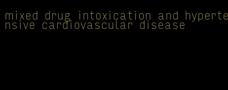 mixed drug intoxication and hypertensive cardiovascular disease