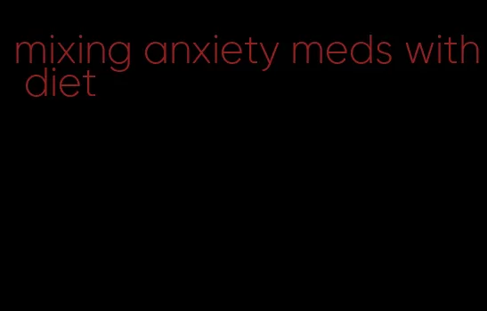 mixing anxiety meds with diet