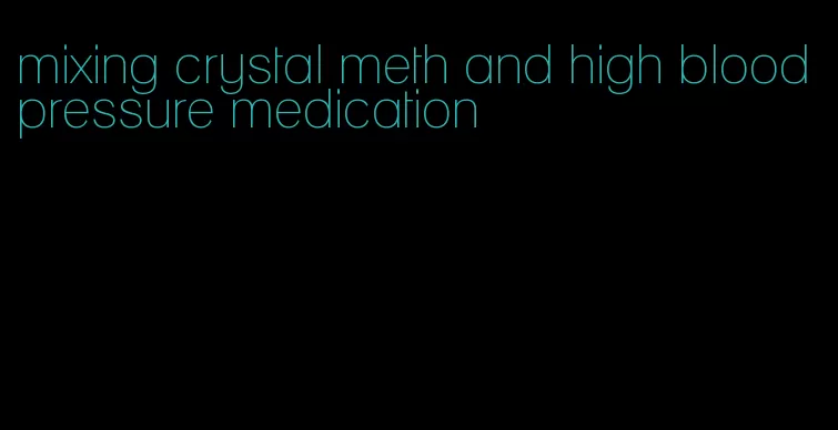mixing crystal meth and high blood pressure medication