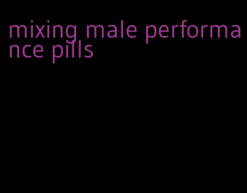 mixing male performance pills