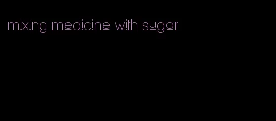 mixing medicine with sugar