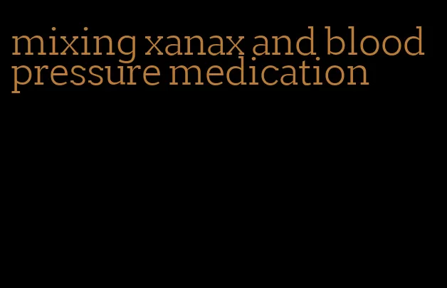 mixing xanax and blood pressure medication