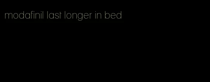 modafinil last longer in bed