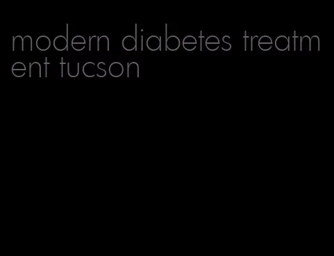 modern diabetes treatment tucson