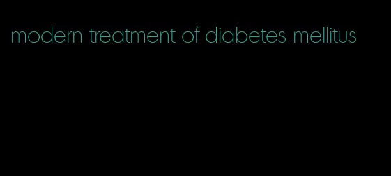 modern treatment of diabetes mellitus