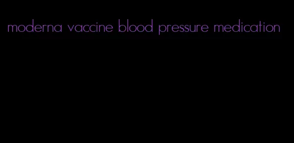 moderna vaccine blood pressure medication