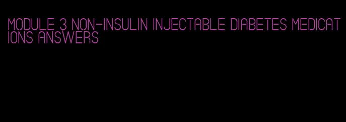 module 3 non-insulin injectable diabetes medications answers