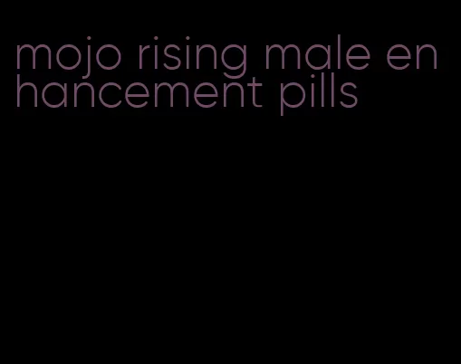 mojo rising male enhancement pills