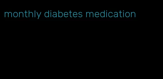 monthly diabetes medication