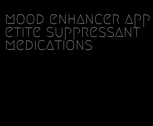 mood enhancer appetite suppressant medications