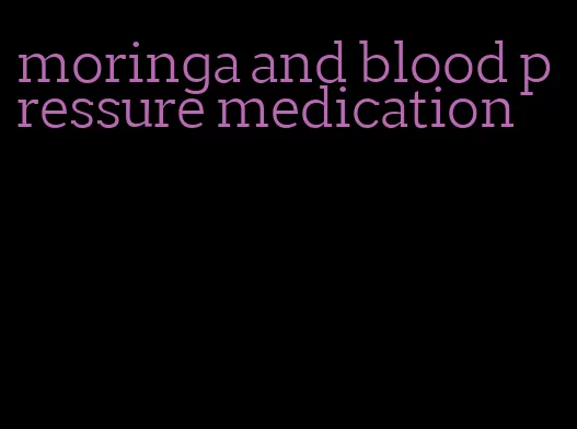 moringa and blood pressure medication