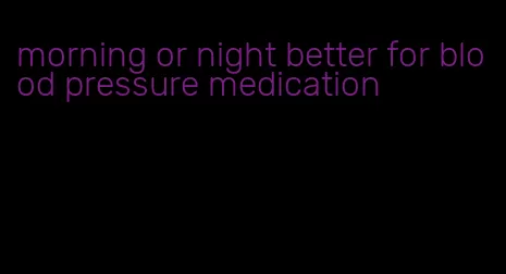 morning or night better for blood pressure medication