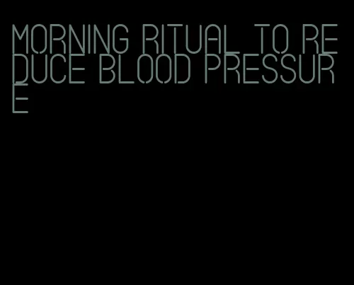 morning ritual to reduce blood pressure