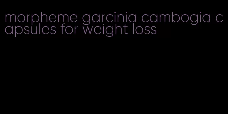 morpheme garcinia cambogia capsules for weight loss