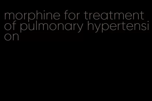 morphine for treatment of pulmonary hypertension