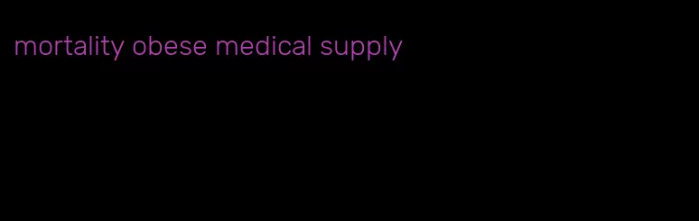 mortality obese medical supply