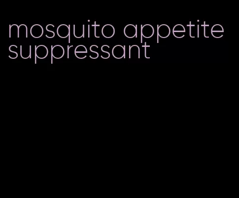 mosquito appetite suppressant