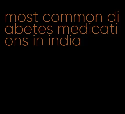 most common diabetes medications in india