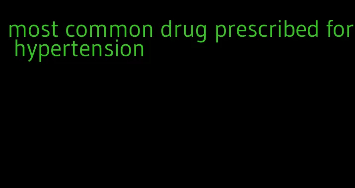 most common drug prescribed for hypertension