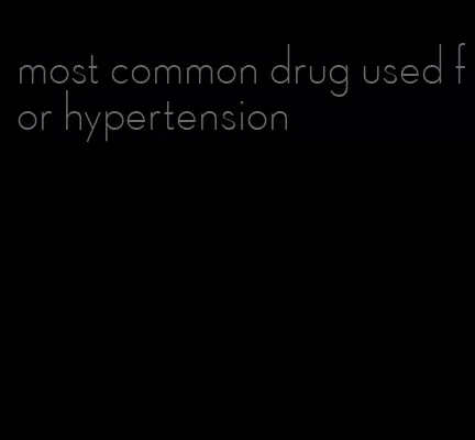 most common drug used for hypertension