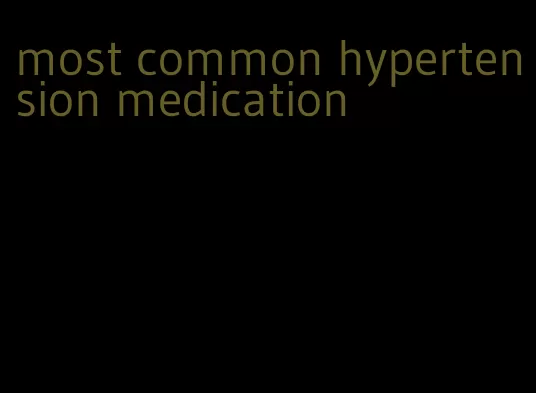 most common hypertension medication