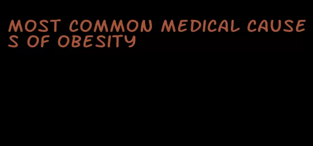 most common medical causes of obesity