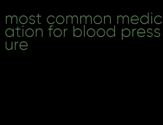 most common medication for blood pressure