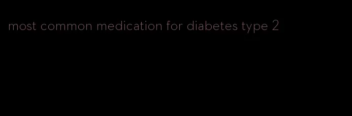 most common medication for diabetes type 2