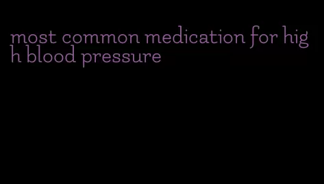 most common medication for high blood pressure