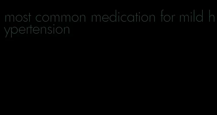 most common medication for mild hypertension