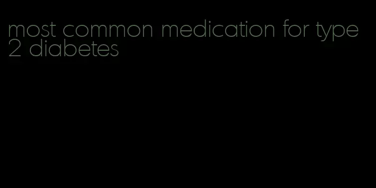 most common medication for type 2 diabetes