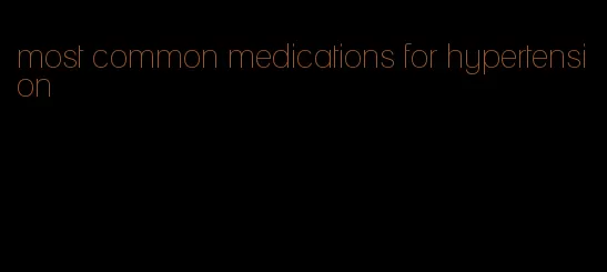 most common medications for hypertension