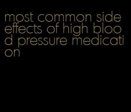 most common side effects of high blood pressure medication