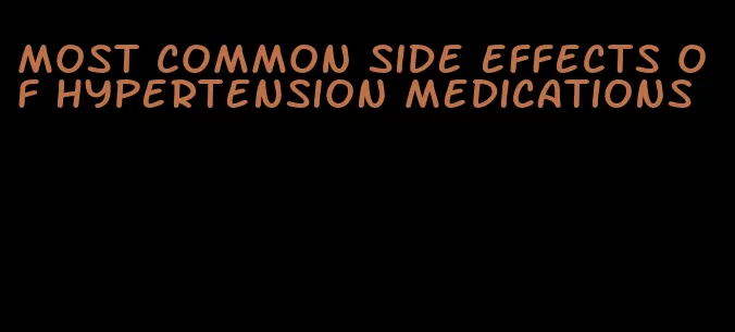 most common side effects of hypertension medications