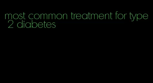 most common treatment for type 2 diabetes