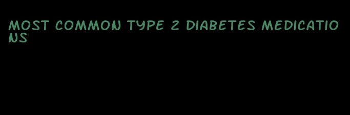 most common type 2 diabetes medications