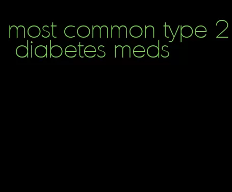 most common type 2 diabetes meds