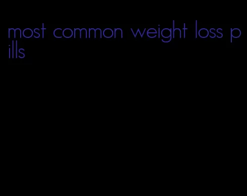most common weight loss pills