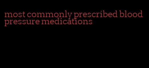 most commonly prescribed blood pressure medications