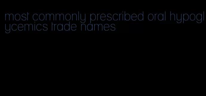 most commonly prescribed oral hypoglycemics trade names