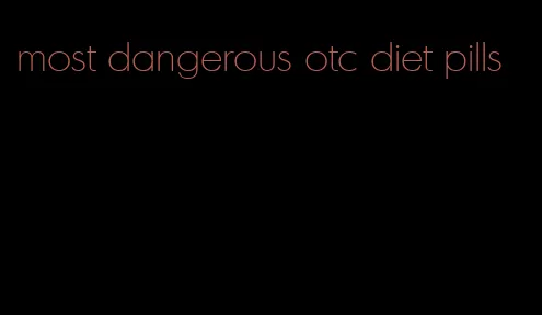 most dangerous otc diet pills