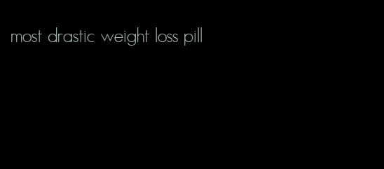 most drastic weight loss pill