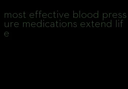 most effective blood pressure medications extend life