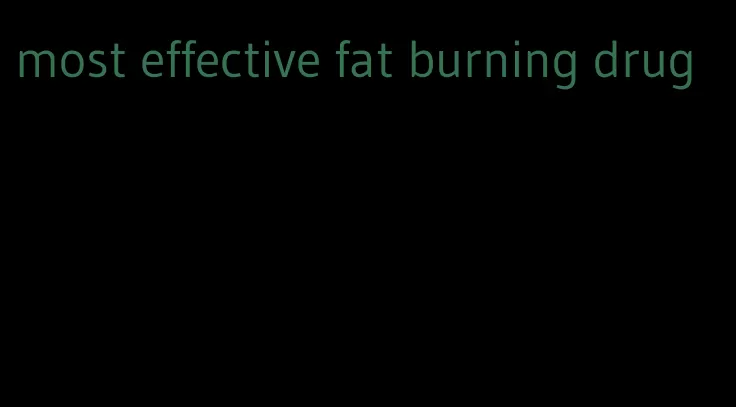 most effective fat burning drug