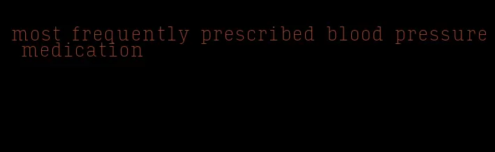 most frequently prescribed blood pressure medication