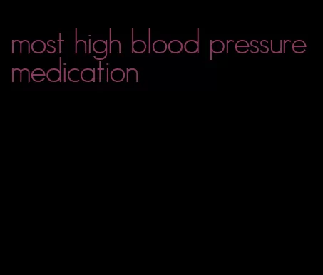 most high blood pressure medication